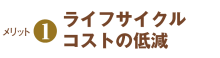 メリット1　ライフサイクルコストの削減