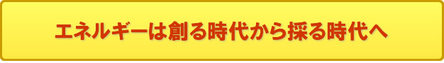 エネルギーは創る時代から採る時代へ