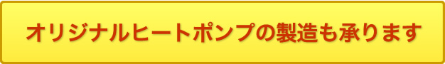 オリジナルヒートポンプの製造も承ります