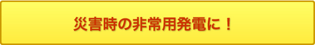 災害時の非常用発電に！